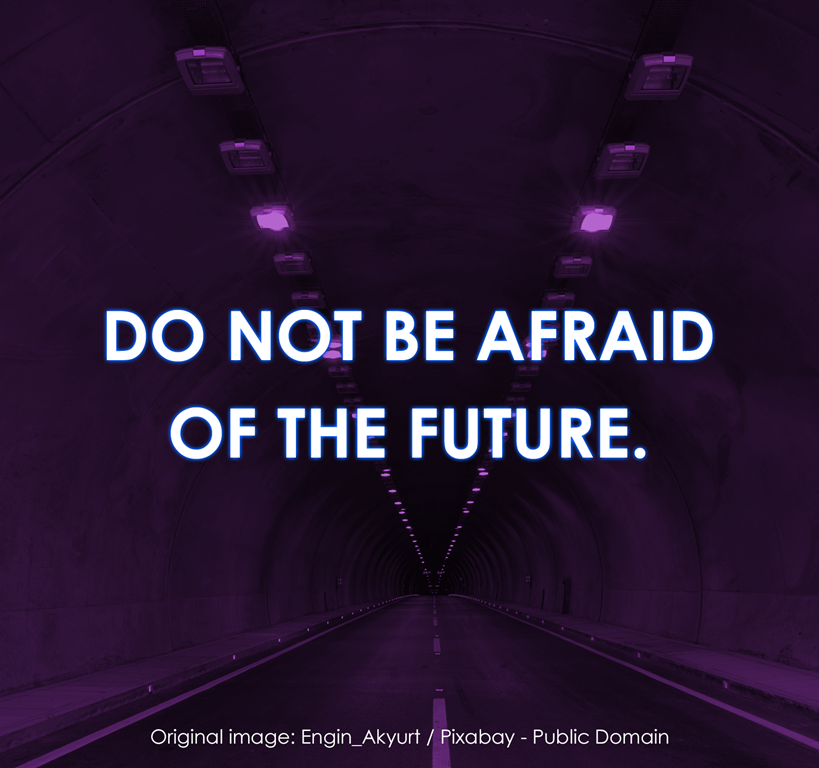 Do not be afraid of the future