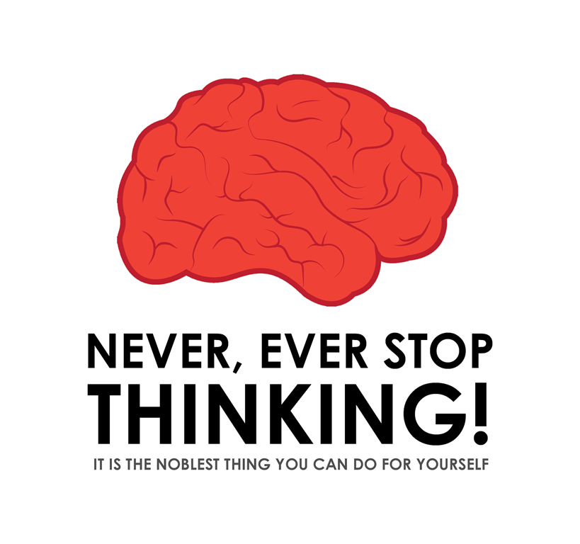 Never, ever stop thinking.